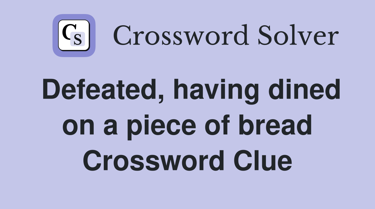 Defeated, having dined on a piece of bread Crossword Clue Answers